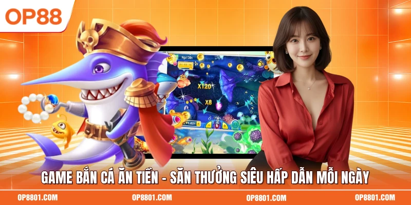Game Bắn Cá Ăn Tiền - Săn Thưởng Siêu Hấp Dẫn Mỗi Ngày