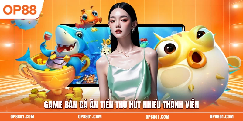 Game bắn cá ăn tiền thu hút nhiều thành viên