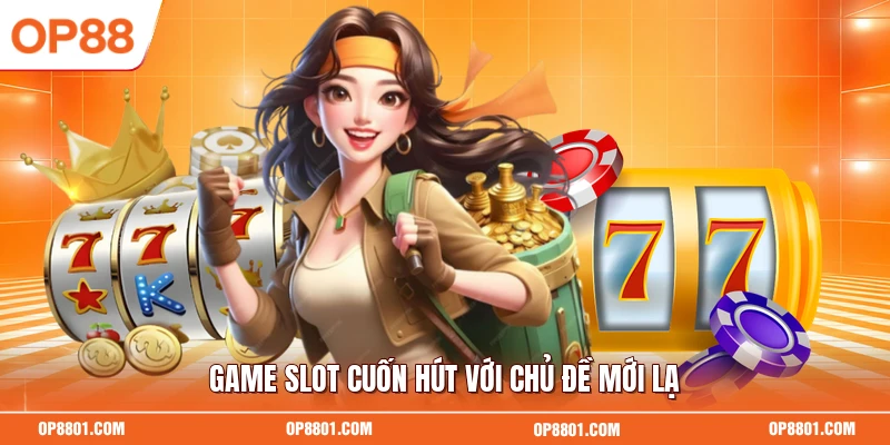 Game slot cuốn hút với chủ đề mới lạ