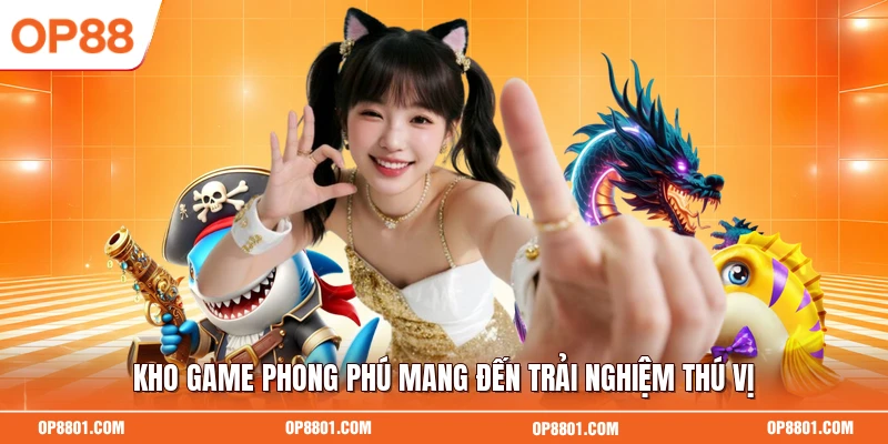 Kho game phong phú mang đến trải nghiệm thú vị