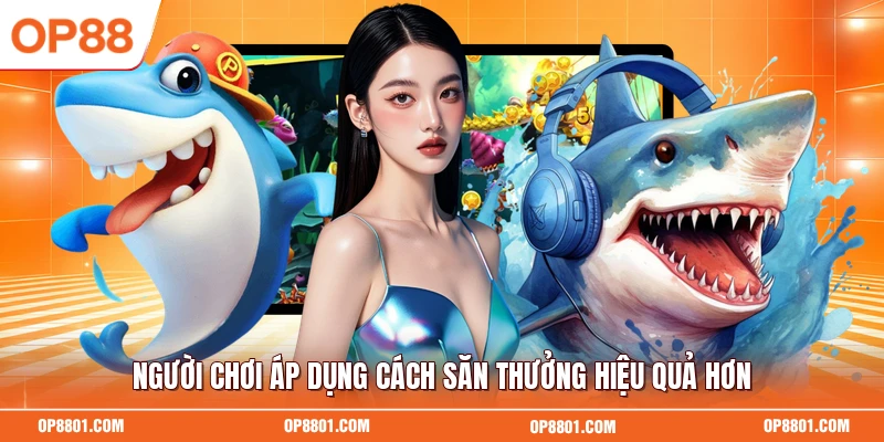 Người chơi áp dụng cách săn thưởng hiệu quả hơn
