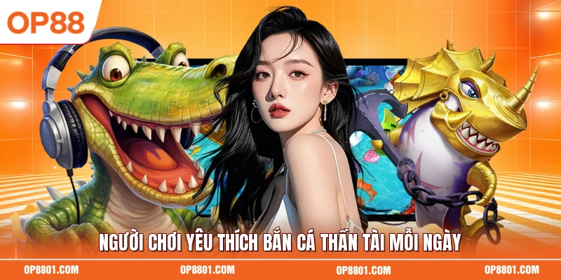 Người chơi yêu thích bắn cá thần tài mỗi ngày