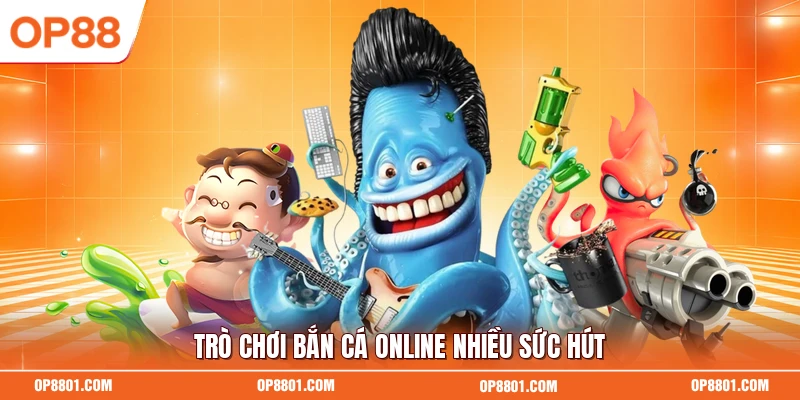 Trò chơi bắn cá online nhiều sức hút