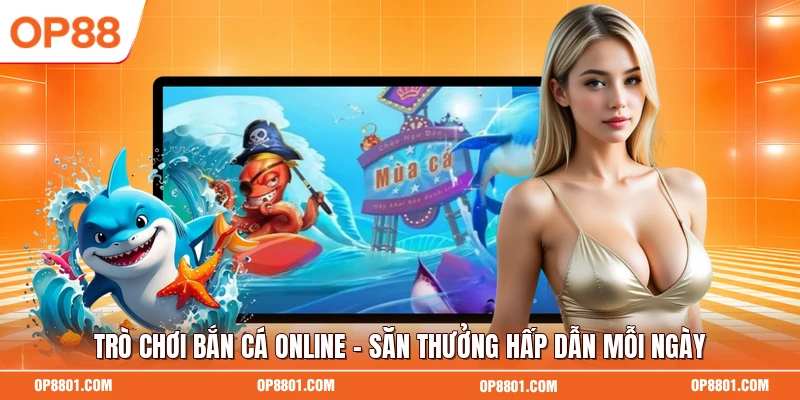Trò Chơi Bắn Cá Online - Săn Thưởng Hấp Dẫn Mỗi Ngày